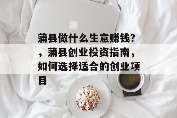 蒲县做什么生意赚钱?,蒲县创业投资指南,如何选择适合的创业项目 蒲县做什么生意赚钱?,蒲县创业投资指南,如何选择适合的创业项目