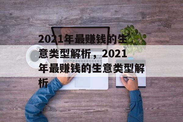 2021年最赚钱的生意类型解析,2021年最赚钱的生意类型解析 2021年最赚钱的生意类型解析,2021年最赚钱的生意类型解析