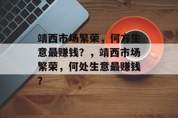 靖西市场繁荣，何方生意最赚钱？，靖西市场繁荣，何处生意最赚钱？