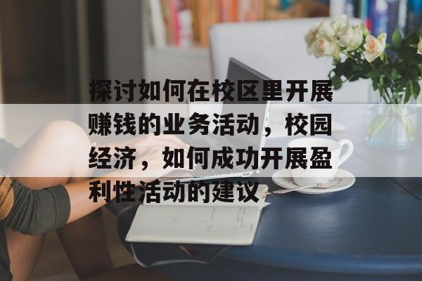 探讨如何在校区里开展赚钱的业务活动，校园经济，如何成功开展盈利性活动的建议