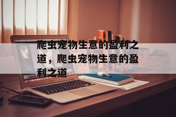 爬虫宠物生意的盈利之道，爬虫宠物生意的盈利之道