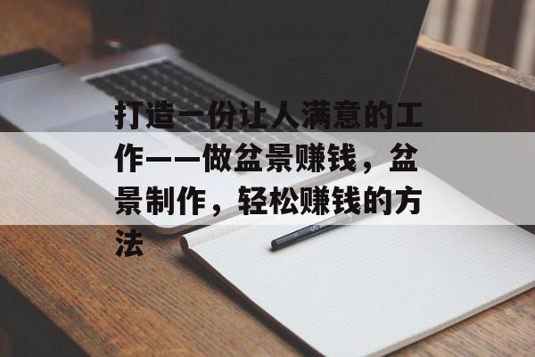 打造一份让人满意的工作——做盆景赚钱，盆景制作，轻松赚钱的方法