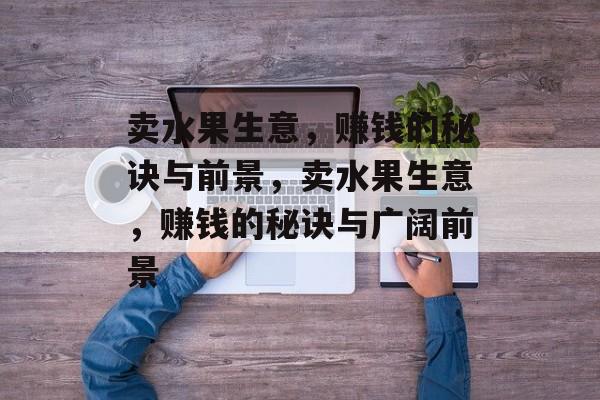 卖水果生意，赚钱的秘诀与前景，卖水果生意，赚钱的秘诀与广阔前景