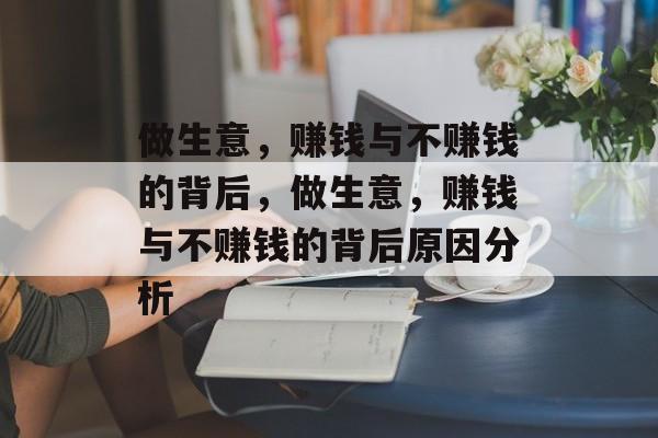 做生意,赚钱与不赚钱的背后,做生意,赚钱与不赚钱的背后原因分析 做生意,赚钱与不赚钱的背后,做生意,赚钱与不赚钱的背后原因分析