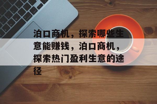 泊口商机，探索哪些生意能赚钱，泊口商机，探索热门盈利生意的途径