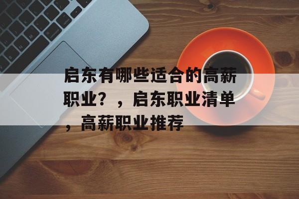 启东有哪些适合的高薪职业？，启东职业清单，高薪职业推荐
