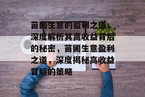 苗圃生意的盈利之道，深度解析其高收益背后的秘密，苗圃生意盈利之道，深度揭秘高收益背后的策略
