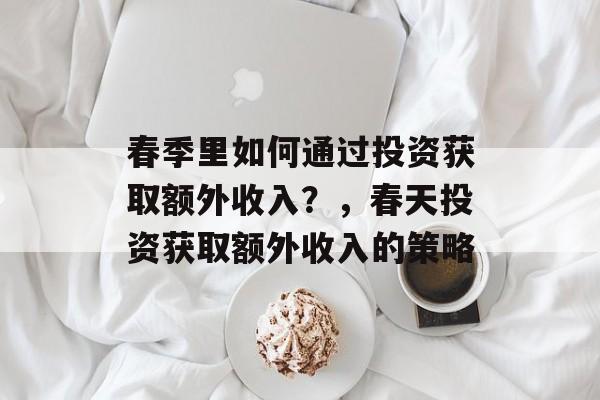 春季里如何通过投资获取额外收入？，春天投资获取额外收入的策略