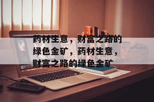 药材生意，财富之路的绿色金矿，药材生意，财富之路的绿色金矿