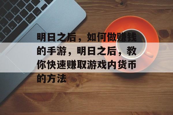 明日之后,如何做赚钱的手游,明日之后,教你快速赚取游戏内货币的方法 明日之后,如何做赚钱的手游,明日之后,教你快速赚取游戏内货币的方法