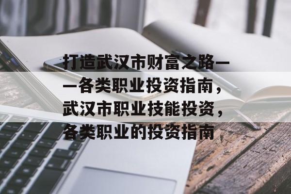 打造武汉市财富之路——各类职业投资指南,武汉市职业技能投资,各类职业的投资指南 打造武汉市财富之路——各类职业投资指南,武汉市职业技能投资,各类职业的投资指南