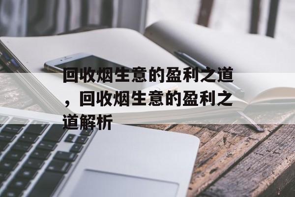 回收烟生意的盈利之道，回收烟生意的盈利之道解析