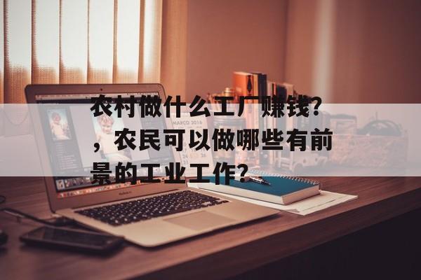 农村做什么工厂赚钱？，农民可以做哪些有前景的工业工作？