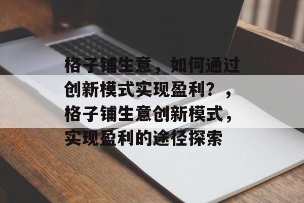 格子铺生意，如何通过创新模式实现盈利？，格子铺生意创新模式，实现盈利的途径探索