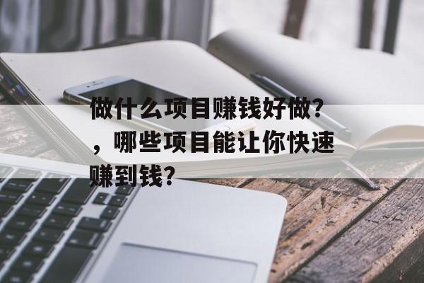 做什么项目赚钱好做？，哪些项目能让你快速赚到钱？