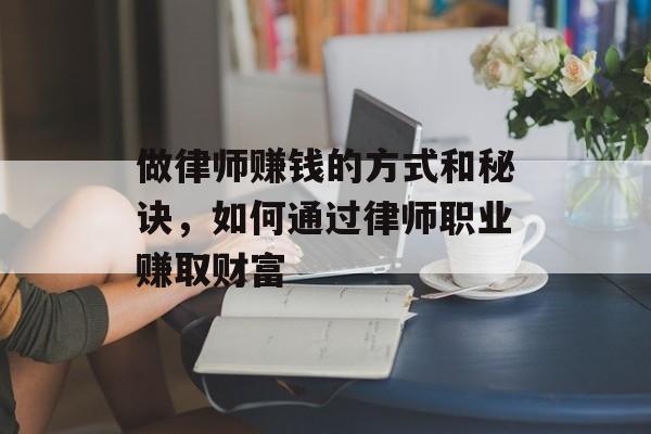 做律师赚钱的方式和秘诀,如何通过律师职业赚取财富 做律师赚钱的方式和秘诀,如何通过律师职业赚取财富