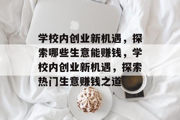 学校内创业新机遇，探索哪些生意能赚钱，学校内创业新机遇，探索热门生意赚钱之道