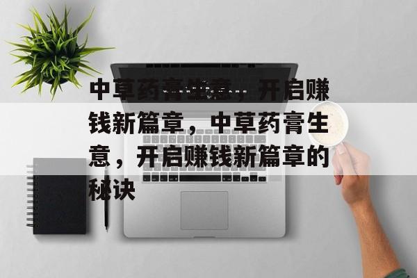 中草药膏生意,开启赚钱新篇章,中草药膏生意,开启赚钱新篇章的秘诀 中草药膏生意,开启赚钱新篇章,中草药膏生意,开启赚钱新篇章的秘诀