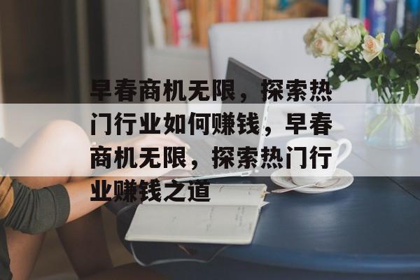 早春商机无限,探索热门行业如何赚钱,早春商机无限,探索热门行业赚钱之道 早春商机无限,探索热门行业如何赚钱,早春商机无限,探索热门行业赚钱之道