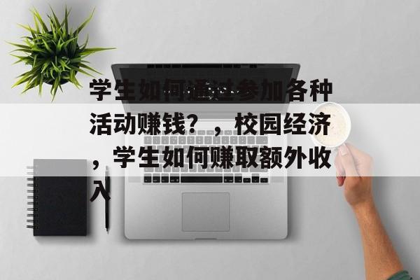 学生如何通过参加各种活动赚钱?,校园经济,学生如何赚取额外收入 学生如何通过参加各种活动赚钱?,校园经济,学生如何赚取额外收入