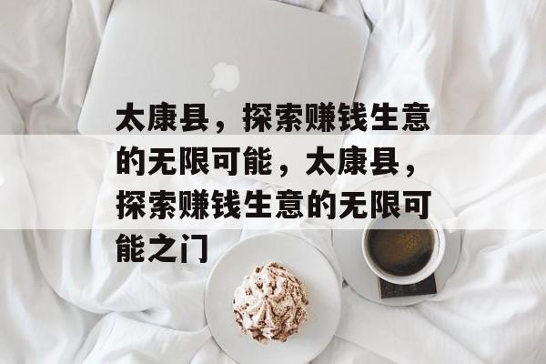 太康县,探索赚钱生意的无限可能,太康县,探索赚钱生意的无限可能之门 太康县,探索赚钱生意的无限可能,太康县,探索赚钱生意的无限可能之门