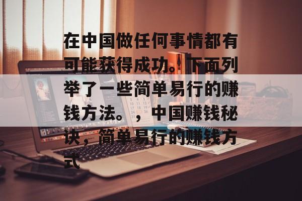 在中国做任何事情都有可能获得成功。下面列举了一些简单易行的赚钱方法。,中国赚钱秘诀,简单易行的赚钱方式 在中国做任何事情都有可能获得成功。下面列举了一些简单易行的赚钱方法。,中国赚钱秘诀,简单易行的赚钱方式