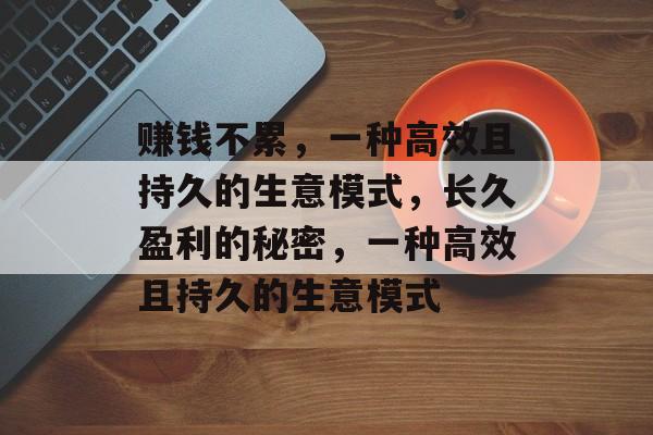 赚钱不累,一种高效且持久的生意模式,长久盈利的秘密,一种高效且持久的生意模式 赚钱不累,一种高效且持久的生意模式,长久盈利的秘密,一种高效且持久的生意模式