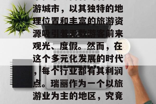 瑞丽做什么比较赚钱?这是一个很多人都想要了解的问题。瑞丽,一个位于云南省的著名旅游城市,以其独特的地理位置和丰富的旅游资源吸引着无数游客前来观光、度假。然而,在这个多元化发展的时代,每个行业都有其利润点。瑞丽作为一个以旅游业为主的地区,究竟哪些项目能够带来更高的收入呢?,瑞丽旅游业收入高吗?这里有值得你投资的热门项目 瑞丽做什么比较赚钱?这是一个很多人都想要了解的问题。瑞丽,一个位于云南省的著名旅游城市,以其独特的地理位置和丰富的旅游资源吸引着无数游客前来观光、度假。然而,在这个多元化发展的时代,每个行业都有其利润点。瑞丽作为一个以旅游业为主的地区,究竟哪些项目能够带来更高的收入呢?,瑞丽旅游业收入高吗?这里有值得你投资的热门项目