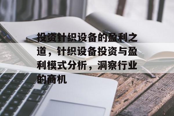 投资针织设备的盈利之道,针织设备投资与盈利模式分析,洞察行业的商机 投资针织设备的盈利之道,针织设备投资与盈利模式分析,洞察行业的商机
