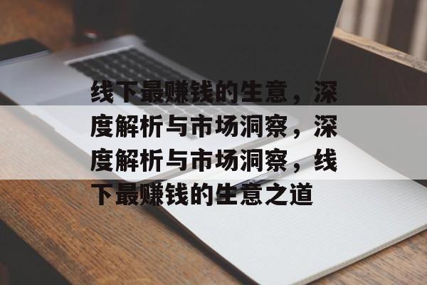 线下最赚钱的生意,深度解析与市场洞察,深度解析与市场洞察,线下最赚钱的生意之道 线下最赚钱的生意,深度解析与市场洞察,深度解析与市场洞察,线下最赚钱的生意之道