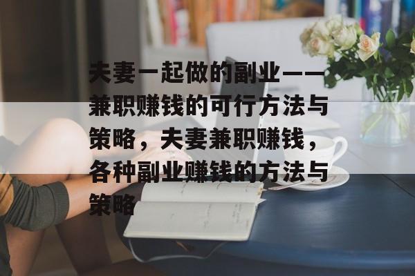 夫妻一起做的副业——兼职赚钱的可行方法与策略，夫妻兼职赚钱，各种副业赚钱的方法与策略