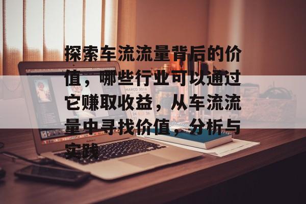 探索车流流量背后的价值,哪些行业可以通过它赚取收益,从车流流量中寻找价值,分析与实践 探索车流流量背后的价值,哪些行业可以通过它赚取收益,从车流流量中寻找价值,分析与实践