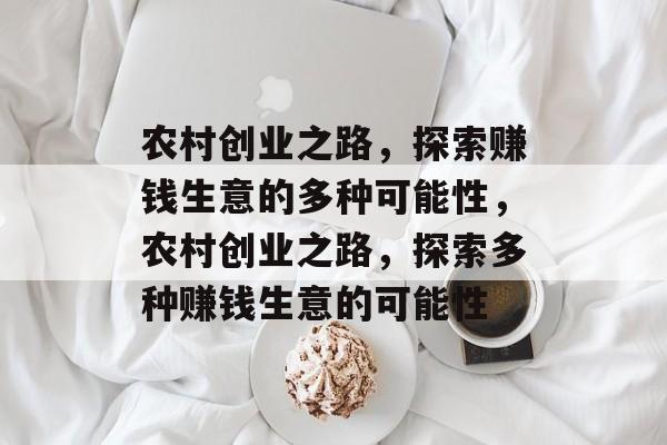 农村创业之路,探索赚钱生意的多种可能性,农村创业之路,探索多种赚钱生意的可能性 农村创业之路,探索赚钱生意的多种可能性,农村创业之路,探索多种赚钱生意的可能性