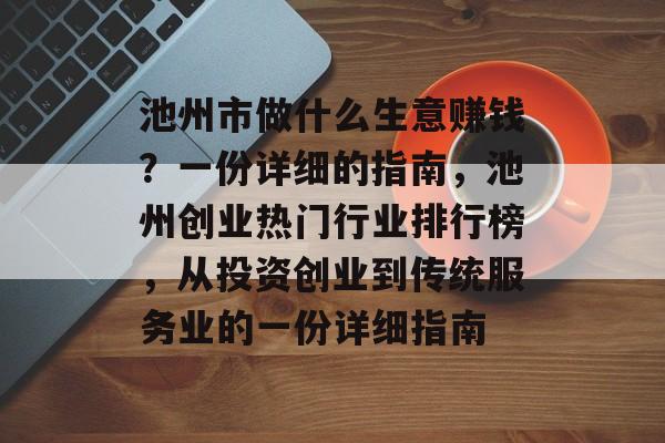 池州市做什么生意赚钱？一份详细的指南，池州创业热门行业排行榜，从投资创业到传统服务业的一份详细指南