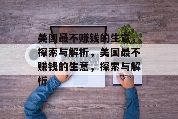 美国最不赚钱的生意,探索与解析,美国最不赚钱的生意,探索与解析 美国最不赚钱的生意,探索与解析,美国最不赚钱的生意,探索与解析