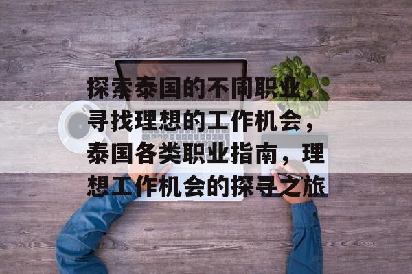 探索泰国的不同职业,寻找理想的工作机会,泰国各类职业指南,理想工作机会的探寻之旅 探索泰国的不同职业,寻找理想的工作机会,泰国各类职业指南,理想工作机会的探寻之旅