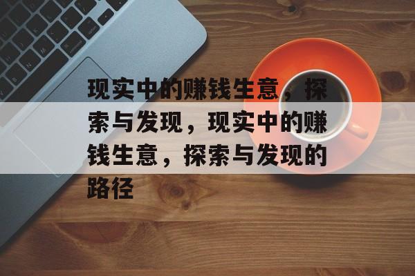 现实中的赚钱生意,探索与发现,现实中的赚钱生意,探索与发现的路径 现实中的赚钱生意,探索与发现,现实中的赚钱生意,探索与发现的路径