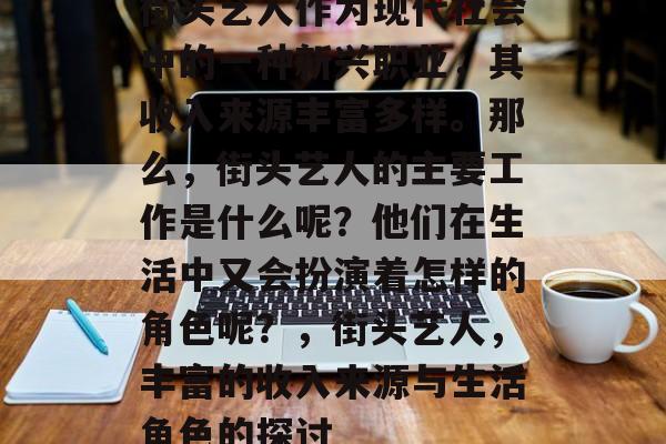 街头艺人作为现代社会中的一种新兴职业,其收入来源丰富多样。那么,街头艺人的主要工作是什么呢?他们在生活中又会扮演着怎样的角色呢?,街头艺人,丰富的收入来源与生活角色的探讨 街头艺人作为现代社会中的一种新兴职业,其收入来源丰富多样。那么,街头艺人的主要工作是什么呢?他们在生活中又会扮演着怎样的角色呢?,街头艺人,丰富的收入来源与生活角色的探讨