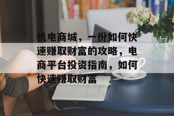 机电商城,一份如何快速赚取财富的攻略,电商平台投资指南,如何快速赚取财富 机电商城,一份如何快速赚取财富的攻略,电商平台投资指南,如何快速赚取财富