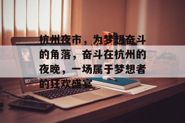 杭州夜市,为梦想奋斗的角落,奋斗在杭州的夜晚,一场属于梦想者的狂欢盛宴 杭州夜市,为梦想奋斗的角落,奋斗在杭州的夜晚,一场属于梦想者的狂欢盛宴