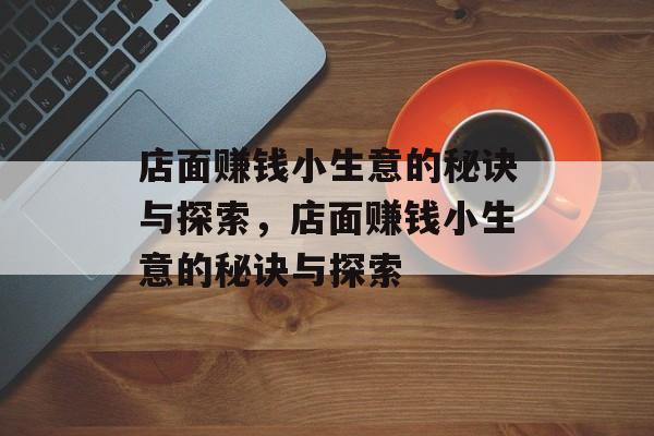店面赚钱小生意的秘诀与探索,店面赚钱小生意的秘诀与探索 店面赚钱小生意的秘诀与探索,店面赚钱小生意的秘诀与探索