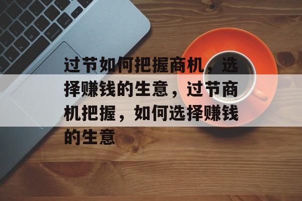 过节如何把握商机，选择赚钱的生意，过节商机把握，如何选择赚钱的生意