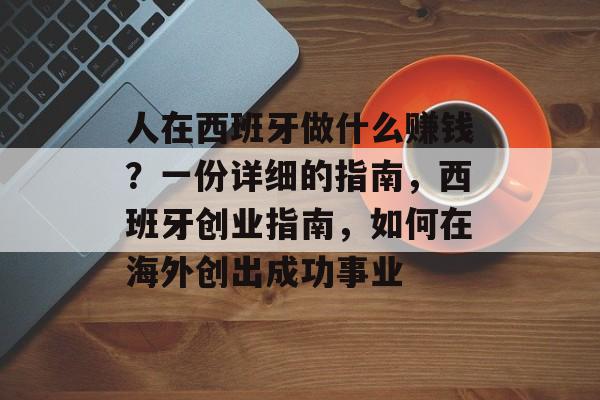 人在西班牙做什么赚钱?一份详细的指南,西班牙创业指南,如何在海外创出成功事业 人在西班牙做什么赚钱?一份详细的指南,西班牙创业指南,如何在海外创出成功事业