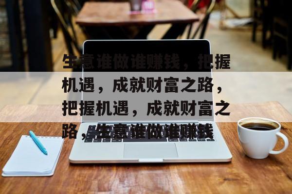生意谁做谁赚钱，把握机遇，成就财富之路，把握机遇，成就财富之路，生意谁做谁赚钱