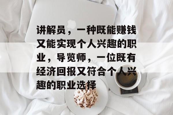 讲解员，一种既能赚钱又能实现个人兴趣的职业，导览师，一位既有经济回报又符合个人兴趣的职业选择