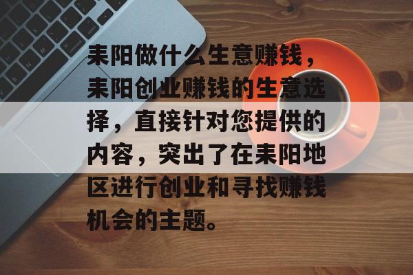 耒阳做什么生意赚钱,耒阳创业赚钱的生意选择,直接针对您提供的内容,突出了在耒阳地区进行创业和寻找赚钱机会的主题。 耒阳做什么生意赚钱,耒阳创业赚钱的生意选择,直接针对您提供的内容,突出了在耒阳地区进行创业和寻找赚钱机会的主题。