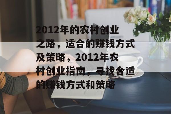 2012年的农村创业之路,适合的赚钱方式及策略,2012年农村创业指南,寻找合适的赚钱方式和策略 2012年的农村创业之路,适合的赚钱方式及策略,2012年农村创业指南,寻找合适的赚钱方式和策略