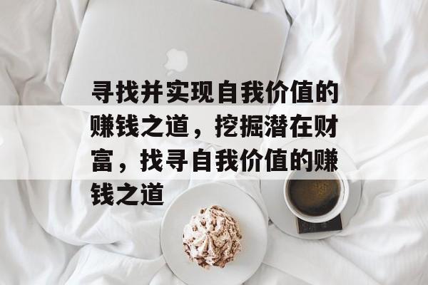 寻找并实现自我价值的赚钱之道，挖掘潜在财富，找寻自我价值的赚钱之道
