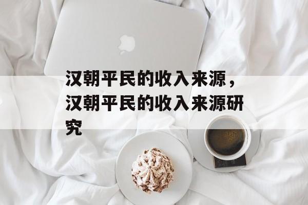 汉朝平民的收入来源,汉朝平民的收入来源研究 汉朝平民的收入来源,汉朝平民的收入来源研究