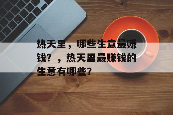 热天里，哪些生意最赚钱？，热天里最赚钱的生意有哪些？